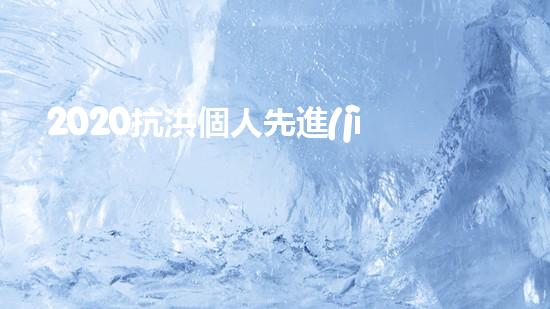 2020抗洪個人先進(jìn)事跡材料個人事跡5篇（抗洪先進(jìn)個人主要事跡范文）