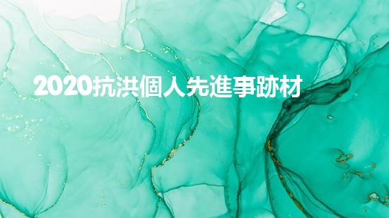 2020抗洪個人先進事跡材料個人事跡5篇（抗洪先進事跡報告）