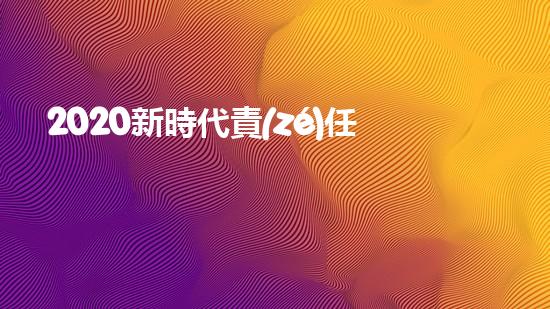 2020新時代責(zé)任與擔(dān)當(dāng)優(yōu)秀作文800字5篇（2020新時代責(zé)任與擔(dān)當(dāng)優(yōu)秀作文800字5篇怎么寫）