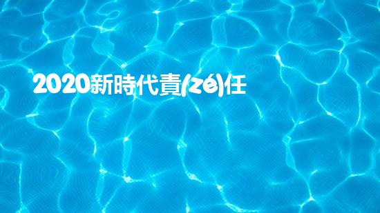 2020新時代責(zé)任與擔(dān)當(dāng)優(yōu)秀作文800字5篇（2020新時代責(zé)任與擔(dān)當(dāng)優(yōu)秀作文800字5篇）
