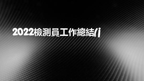 2022檢測員工作總結(jié)6篇（2022檢測員工作總結(jié)6篇怎么寫）