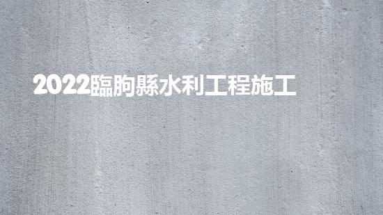 2022臨朐縣水利工程施工現(xiàn)狀（臨朐水電站哪個單位中標(biāo)）