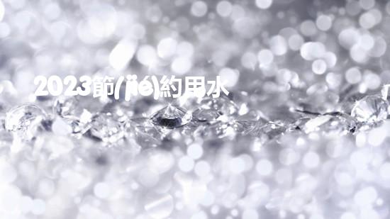 2023節(jié)約用水人人有責保護環(huán)境公益宣傳標語（2020年節(jié)約用水宣傳文字）