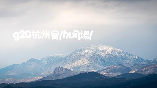 g20杭州會(huì)場(chǎng)周邊居民怎么辦（杭州g20會(huì)場(chǎng)對(duì)杭州市民有優(yōu)惠嗎）