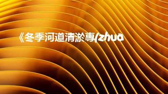 《冬季河道清淤專(zhuān)家：高效解決上海河道堵塞問(wèn)題》