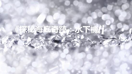 《探秘海底奇跡：水下機(jī)器人課程設(shè)計(jì)手冊》