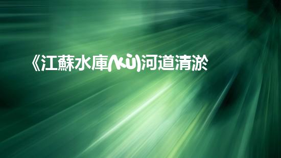 《江蘇水庫(kù)河道清淤工程項(xiàng)目解決方案》