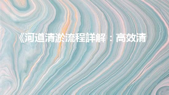 《河道清淤流程詳解：高效清淤機(jī)器人專家的操作指南》