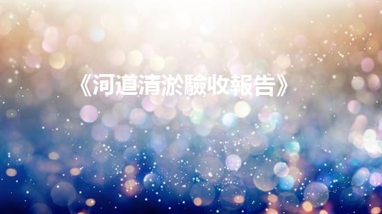 《河道清淤驗收報告》