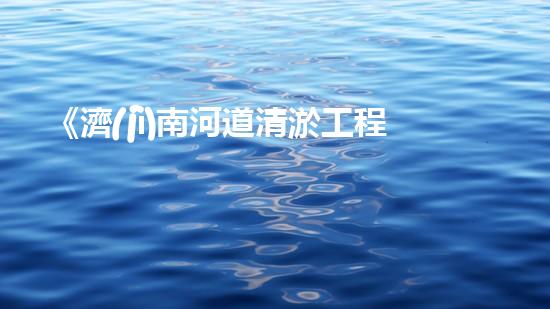 《濟(jì)南河道清淤工程全面啟動(dòng)，助力水資源保護(hù)與城市生態(tài)建設(shè)》