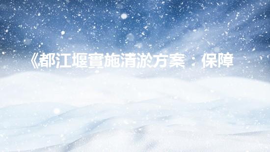 《都江堰實施清淤方案：保障河道安全暢通》