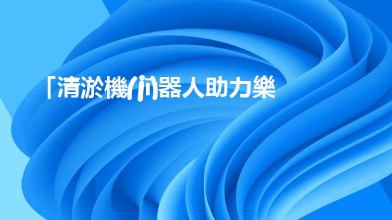 「清淤機(jī)器人助力樂亭縣河道暢通工程」