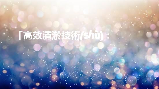 「高效清淤技術(shù)：提升河道清淤總量的全新方法」