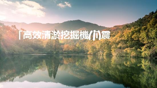 「高效清淤挖掘機(jī)震撼登場(chǎng)：矚目北京河道淤泥全面拯救」