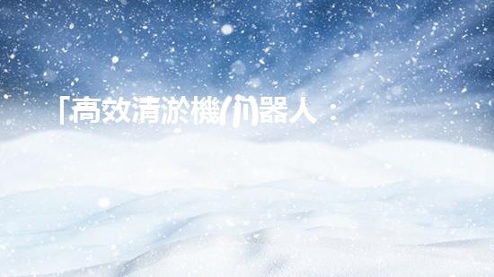 「高效清淤機(jī)器人：專(zhuān)家報(bào)價(jià)助力新鄭小型河道清理工作」