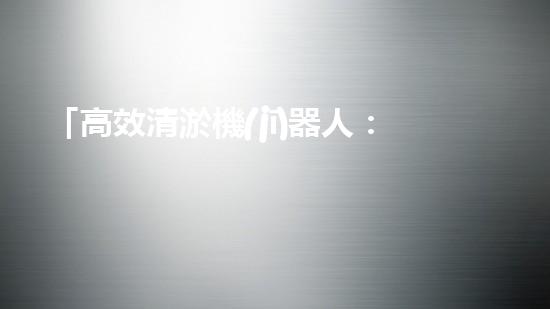 「高效清淤機(jī)器人：專家報(bào)價(jià)助力新鄭小型河道清理工作」