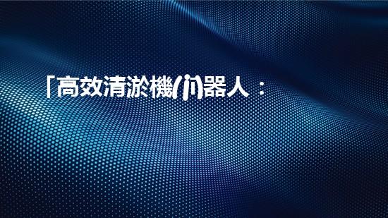 「高效清淤機(jī)器人：解決北京河道難題！」