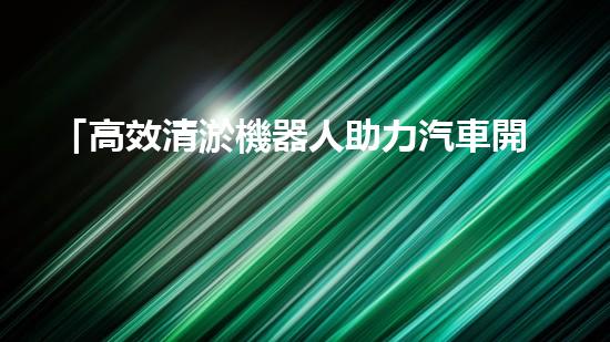 「高效清淤機器人助力汽車開發(fā)區(qū)河道，污泥無處遁形」