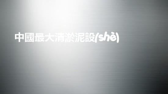 中國最大清淤泥設(shè)備：解鎖河道奇跡！