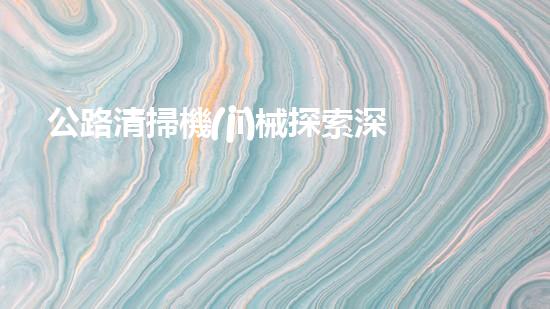 公路清掃機(jī)械探索深海的秘密：清淤技術(shù)如何改變水域生態(tài)？