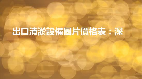 出口清淤設備圖片價格表：深入解析行業(yè)需求與市場趨勢