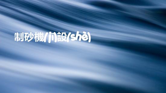 制砂機(jī)設(shè)備-制砂機(jī)設(shè)備百...