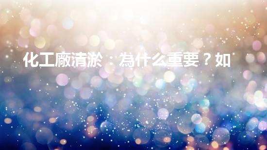 化工廠清淤：為什么重要？如何實施？