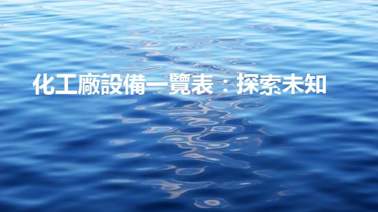 化工廠設備一覽表：探索未知的科技奇跡！