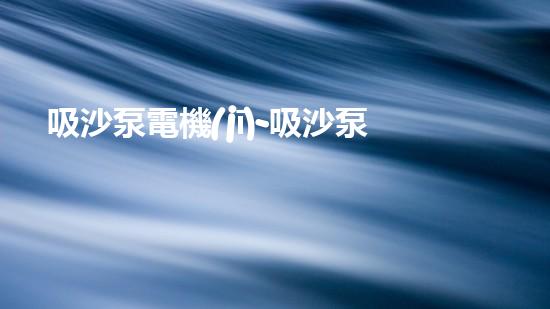 吸沙泵電機(jī)-吸沙泵電機(jī)