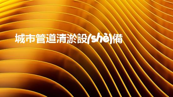城市管道清淤設(shè)備河道暢通計(jì)劃：解決城市污水問(wèn)題的新方案？