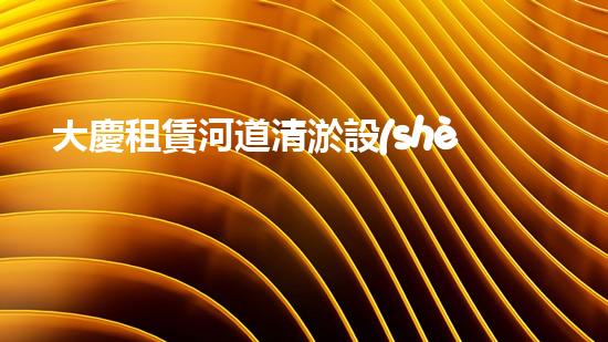 大慶租賃河道清淤設(shè)備清淤設(shè)備助力河道管理新方案！
