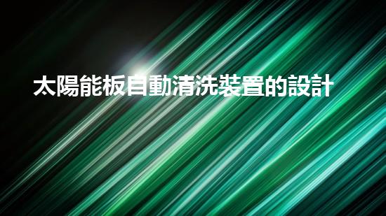 太陽能板自動清洗裝置的設計及應用
