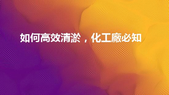 如何高效清淤，化工廠必知