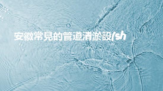 安徽常見的管道清淤設(shè)備管道清淤的秘密武器是什么？