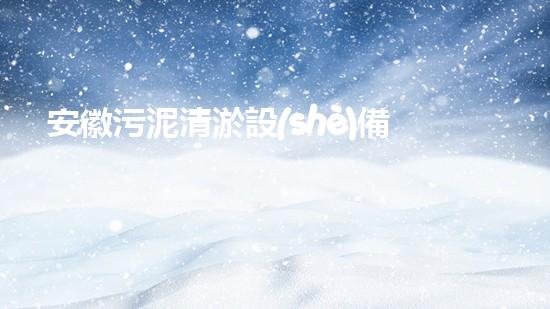 安徽污泥清淤設(shè)備哪家好選擇污泥清淤設(shè)備時(shí)你必須明白的秘密！