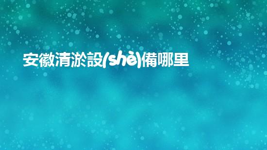 安徽清淤設(shè)備哪里有賣的清淤設(shè)備選購指南你了解多少