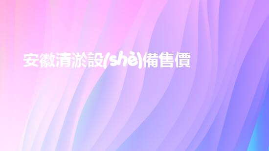 安徽清淤設(shè)備售價(jià)清淤設(shè)備市場(chǎng)價(jià)格揭秘與趨勢(shì)分析