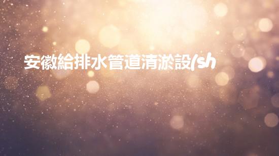 安徽給排水管道清淤設(shè)備清淤設(shè)備如何提升都市排水效率？