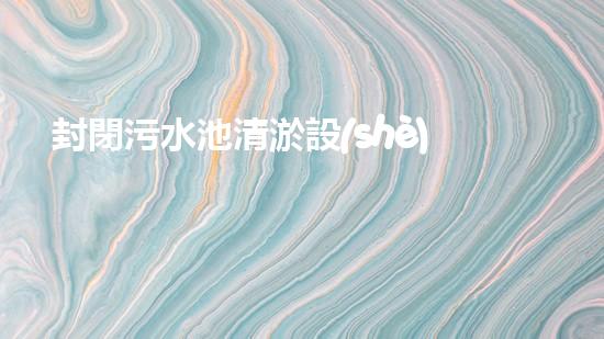 封閉污水池清淤設(shè)備價格清淤設(shè)備的市場趨勢與投資報答分析！