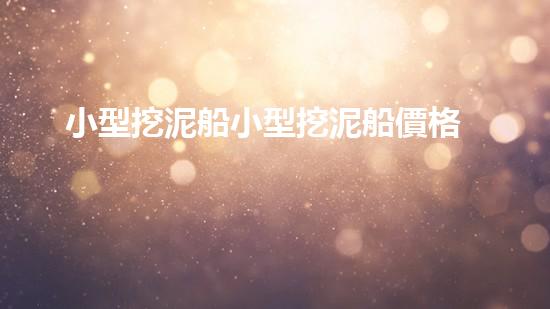 小型挖泥船小型挖泥船價格