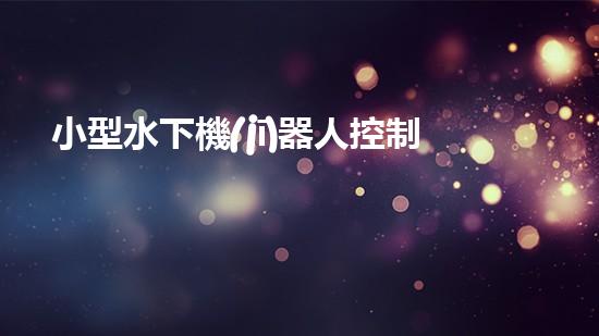 小型水下機(jī)器人控制系統(tǒng)方案設(shè)計(jì)