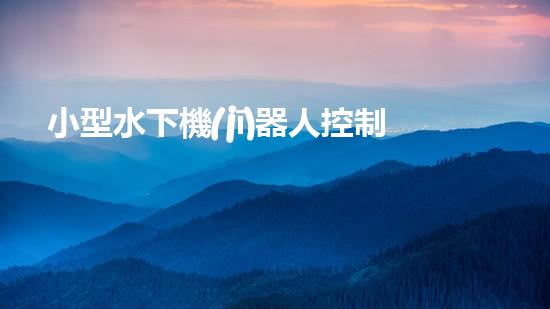 小型水下機(jī)器人控制系統(tǒng)方案設(shè)計