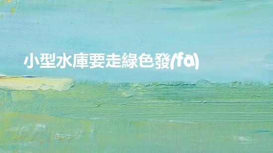 小型水庫要走綠色發(fā)展之路
