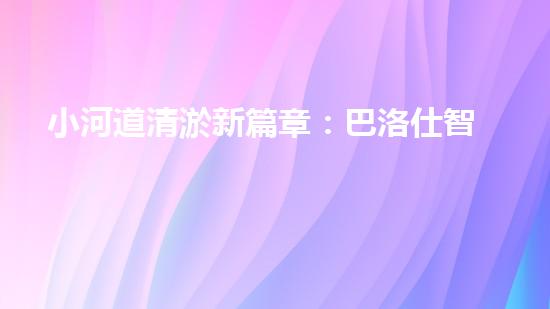 小河道清淤新篇章：巴洛仕智能設(shè)備引領(lǐng)環(huán)保潮流