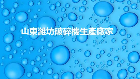 山東濰坊破碎機生產廠家