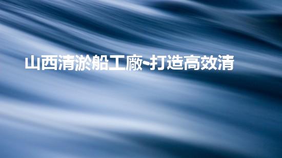 山西清淤船工廠-打造高效清淤專(zhuān)家
