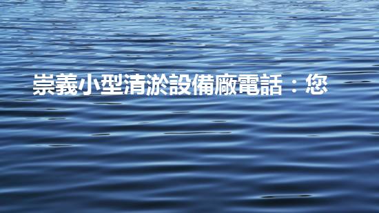 崇義小型清淤設備廠電話：您的解決方案專家