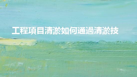 工程項目清淤如何通過清淤技術(shù)提升水體質(zhì)量與生態(tài)環(huán)境的雙重效益？