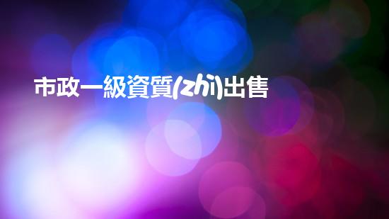 市政一級資質(zhì)出售價(jià)格