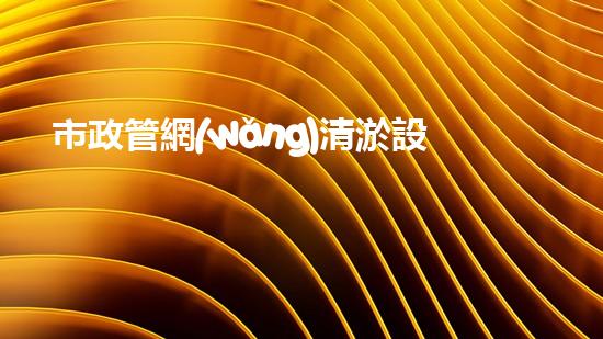 市政管網(wǎng)清淤設(shè)備價(jià)格表：投資與回報(bào)的關(guān)鍵比較